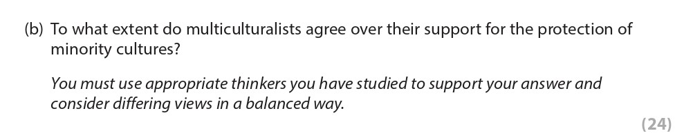 To-what-extent-do-multiculturalists-agree-over-their-support-for-the-protection-of-minority-cultures?--You-must-use-appropriate-thinkers-you-have-studied-to-support-your-answer-and-consider-differing-views-in-a-balanced-way.-Edexcel-A-Level Politics-Question 6-2022-Paper 2.png